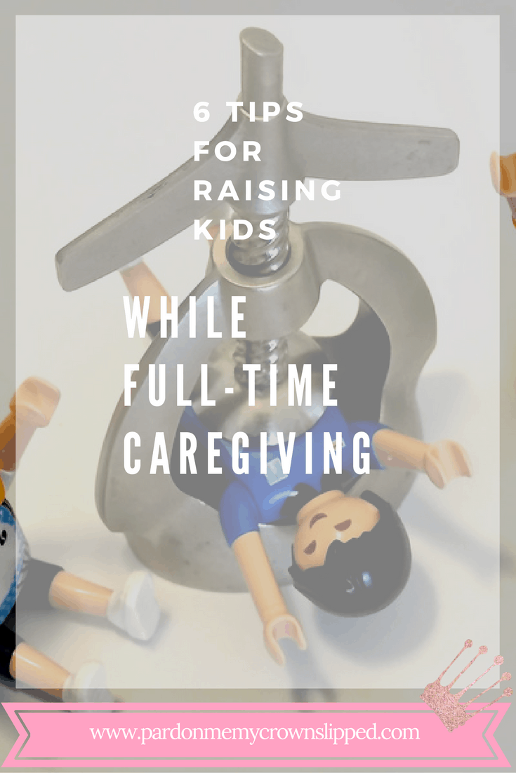 6 Tips for Raising Kids While Full-time Caregiving